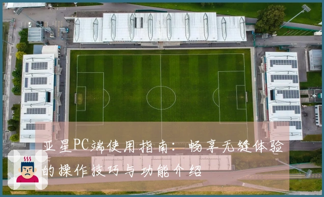 亚星PC端使用指南:畅享无缝体验的操作技巧与功能介绍