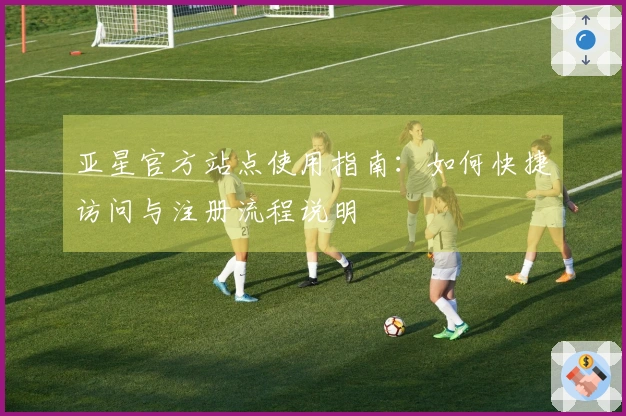 亚星官方站点使用指南：如何快捷访问与注册流程说明