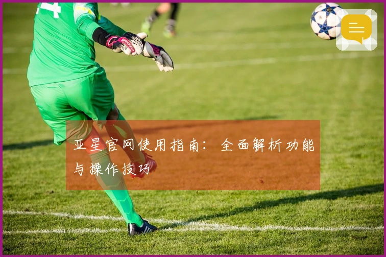 亚星官网使用指南：全面解析功能与操作技巧
