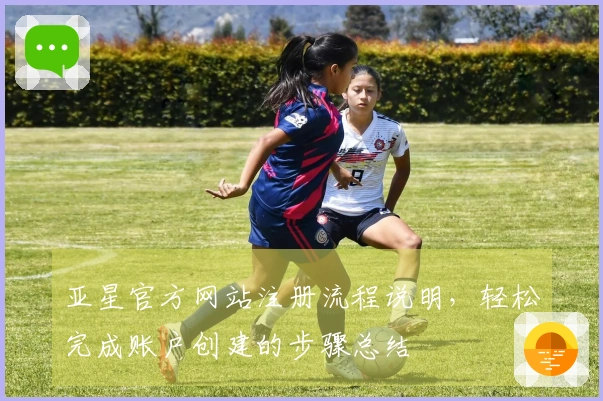 亚星官方网站注册流程说明，轻松完成账户创建的步骤总结