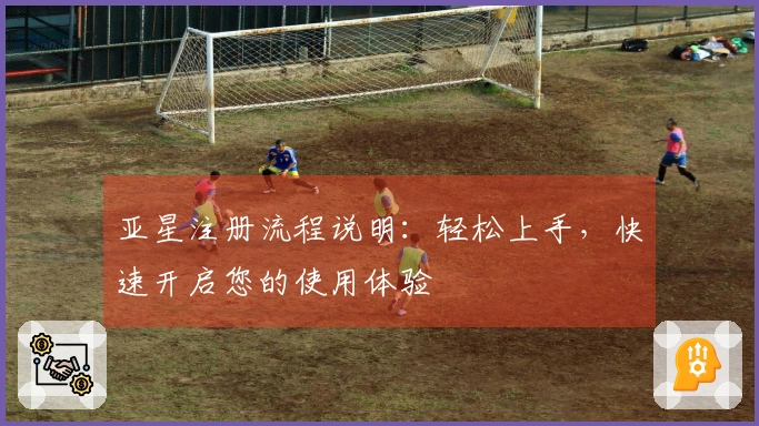 亚星注册流程说明：轻松上手，快速开启您的使用体验
