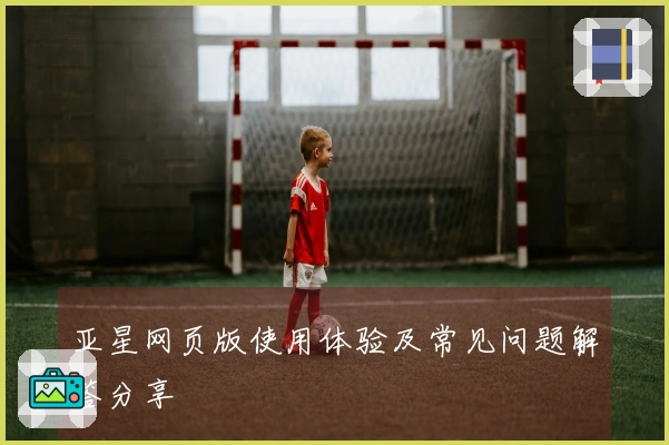 亚星网页版使用体验及常见问题解答分享