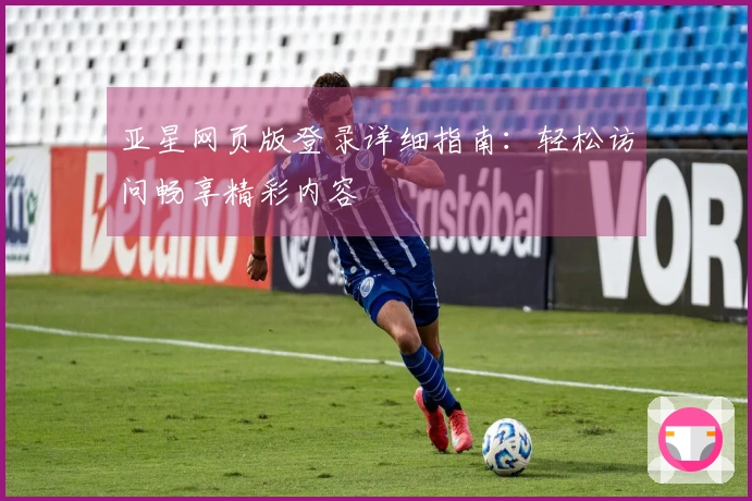 亚星网页版登录详细指南：轻松访问畅享精彩内容